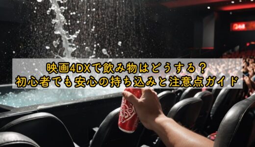 映画4DXで飲み物はどうする？初心者でも安心の持ち込みと注意点ガイド