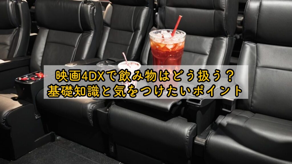 映画4DXで飲み物はどう扱う?基礎知識と気をつけたいポイント