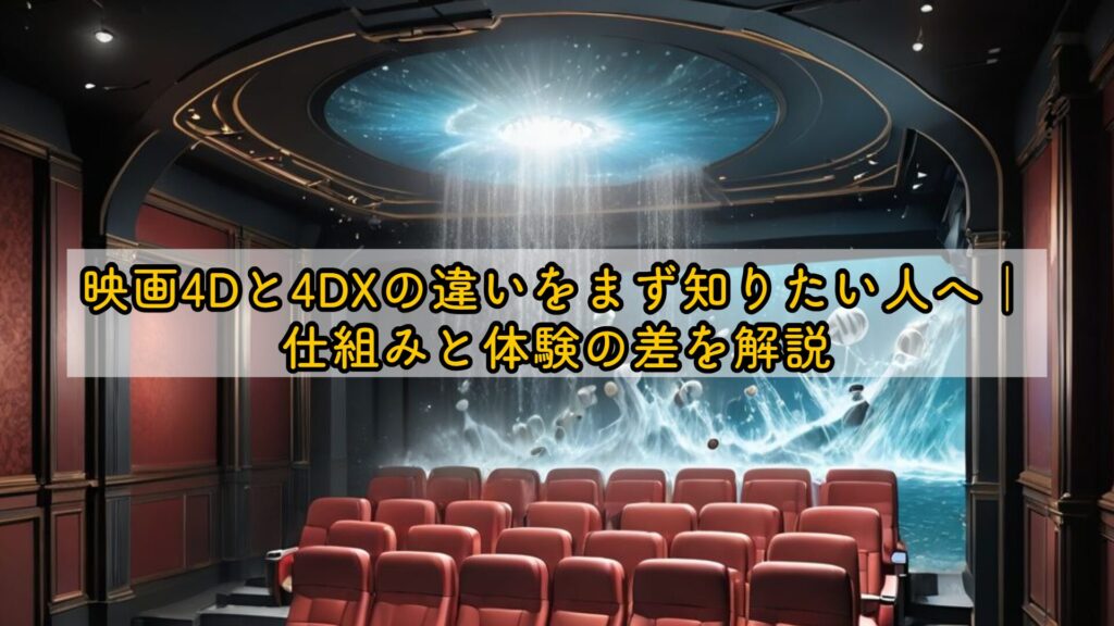 映画4Dと4DXの違いをまず知りたい人へ|仕組みと体験の差を解説