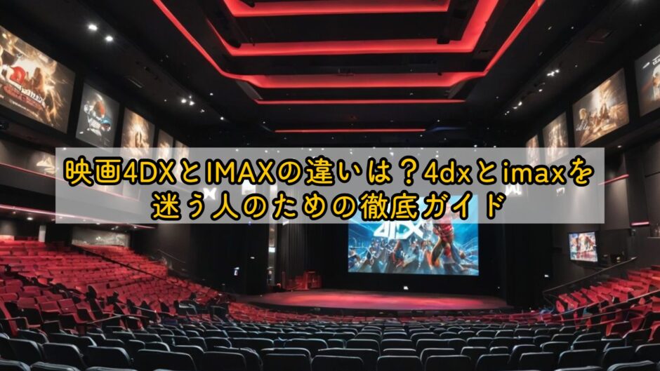 映画4DXとIMAXの違いは？4dxとimaxを迷う人のための徹底ガイド