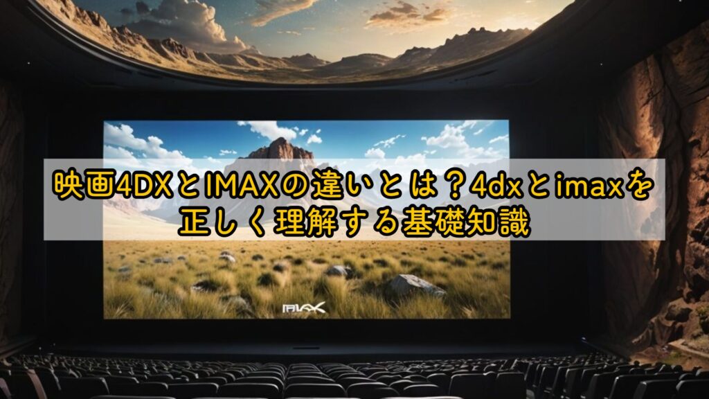 映画4DXとIMAXの違いとは?4dxとimaxを正しく理解する基礎知識
