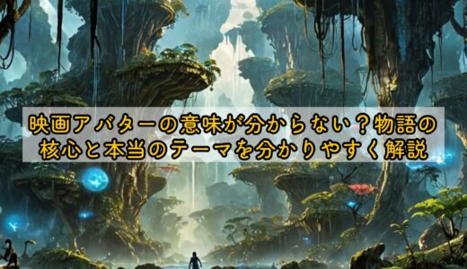 映画アバターの意味が分からない？物語の核心と本当のテーマを分かりやすく解説