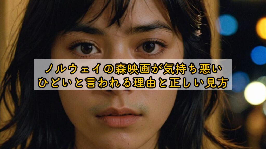 ノルウェイの森映画が気持ち悪い、ひどいと言われる理由と正しい見方