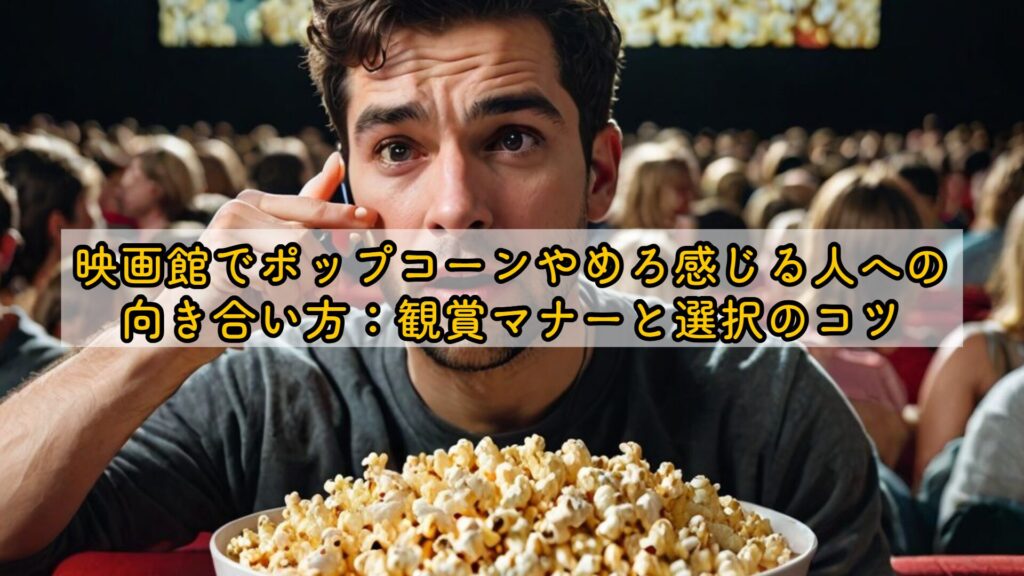 映画館でポップコーンやめろ感じる人への向き合い方：観賞マナーと選択のコツ