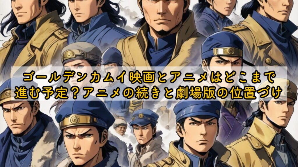 ゴールデンカムイ映画とアニメはどこまで進む予定？アニメの続きと劇場版の位置づけ