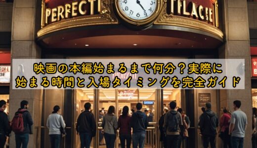 映画の本編始まるまで何分？実際に始まる時間と入場タイミングを完全ガイド
