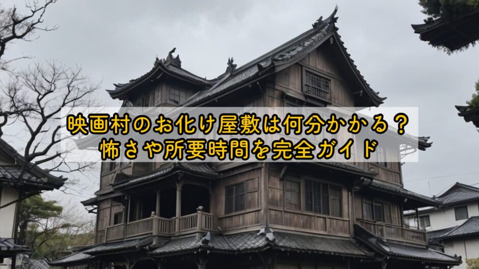 映画村のお化け屋敷は何分かかる？怖さや所要時間を完全ガイド