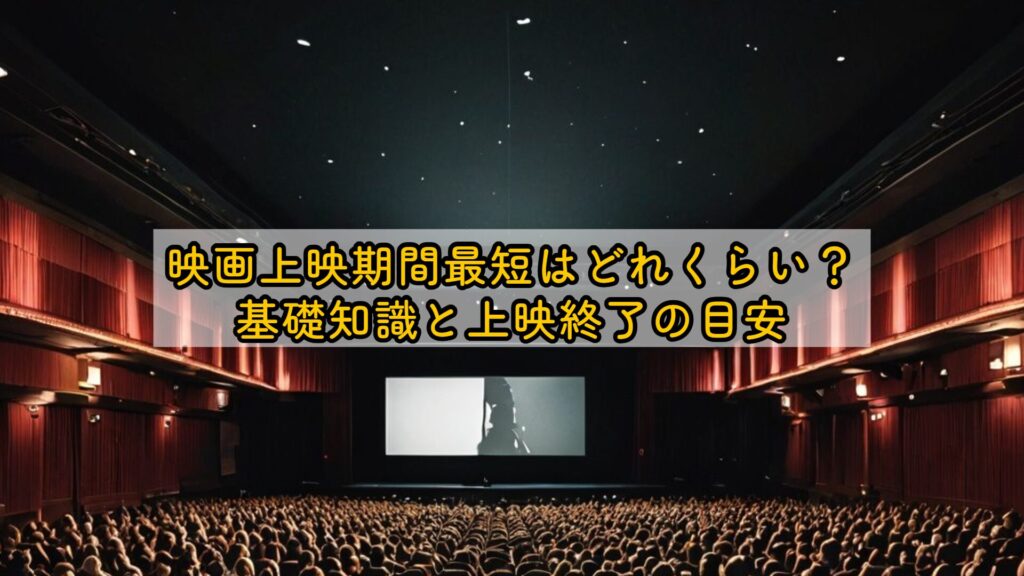 映画上映期間最短はどれくらい?基礎知識と上映終了の目安