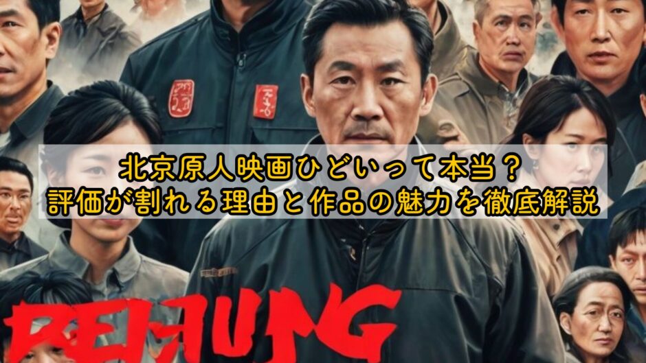 北京原人映画ひどいって本当？評価が割れる理由と作品の魅力を徹底解説
