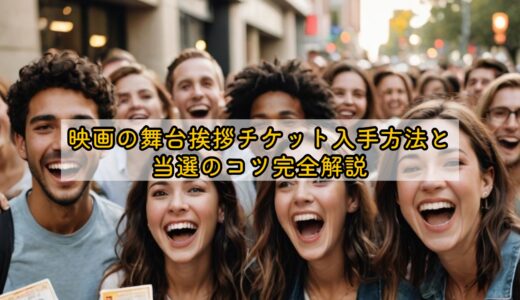 映画の舞台挨拶チケット入手方法と当選のコツ完全解説