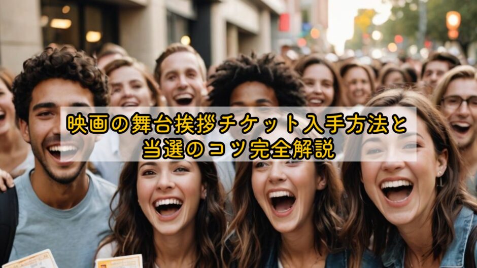 映画の舞台挨拶チケット入手方法と当選のコツ完全解説