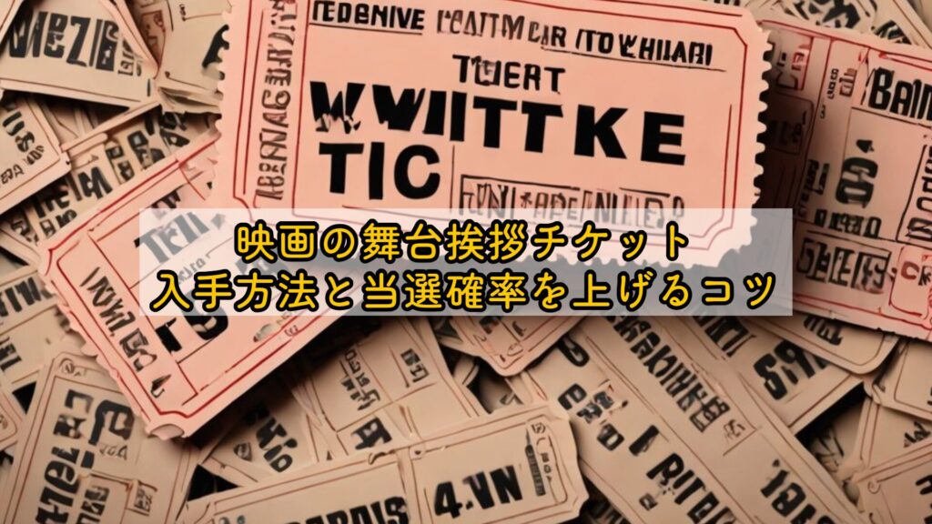 映画の舞台挨拶チケット入手方法と当選確率を上げるコツ