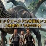 ジュラシックワールドの映画はいつまで？上映期間と予約の目安