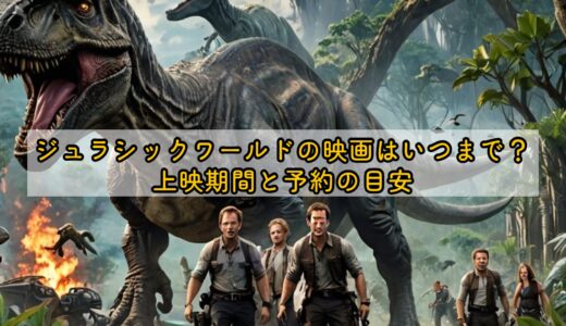 ジュラシックワールドの映画はいつまで？上映期間と予約の目安