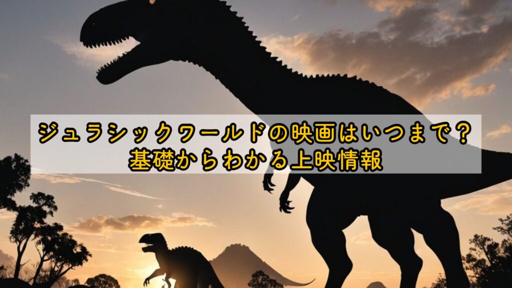 ジュラシックワールドの映画はいつまで？基礎からわかる上映情報