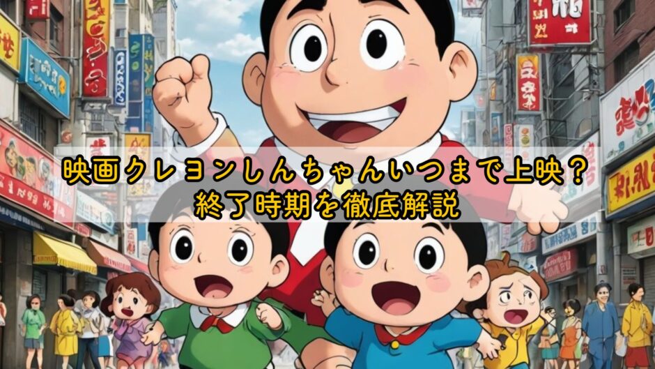 映画クレヨンしんちゃんいつまで上映？終了時期を徹底解説