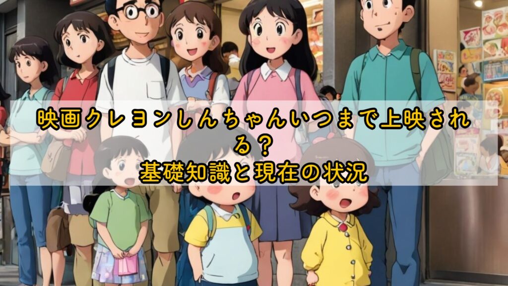 映画クレヨンしんちゃんいつまで上映される？基礎知識と現在の状況