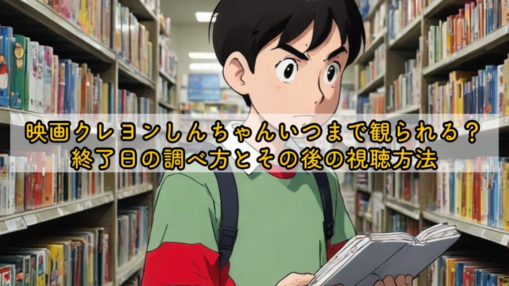 映画クレヨンしんちゃんいつまで観られる？終了日の調べ方とその後の視聴方法