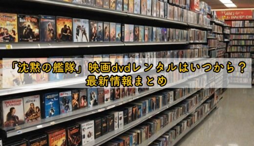 「沈黙の艦隊」映画dvdレンタルはいつから？最新情報まとめ