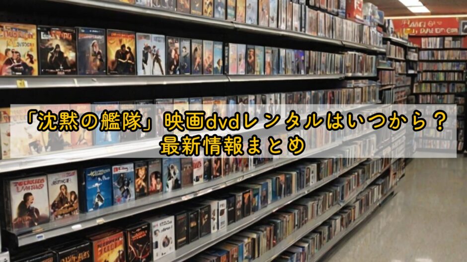 「沈黙の艦隊」映画dvdレンタルはいつから？最新情報まとめ