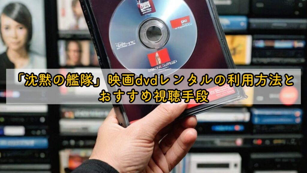 「沈黙の艦隊」映画dvdレンタルの利用方法とおすすめ視聴手段