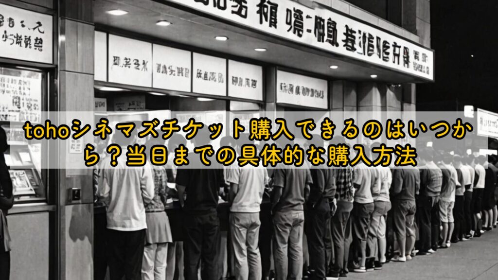 tohoシネマズチケット購入できるのはいつから？当日までの具体的な購入方法