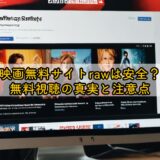 映画無料サイトrawは安全？無料視聴の真実と注意点