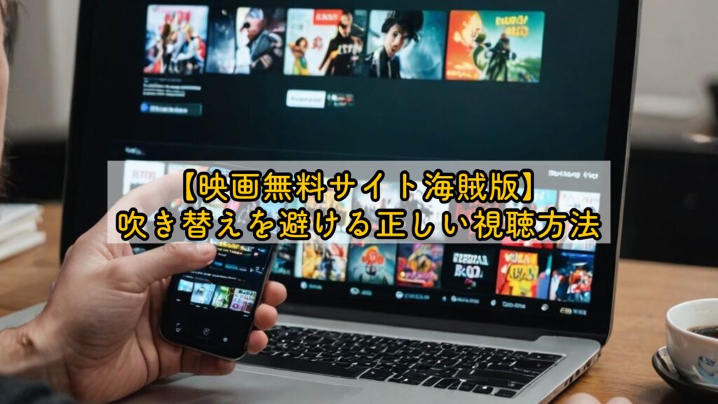 【映画無料サイト海賊版】吹き替えを避ける正しい視聴方法