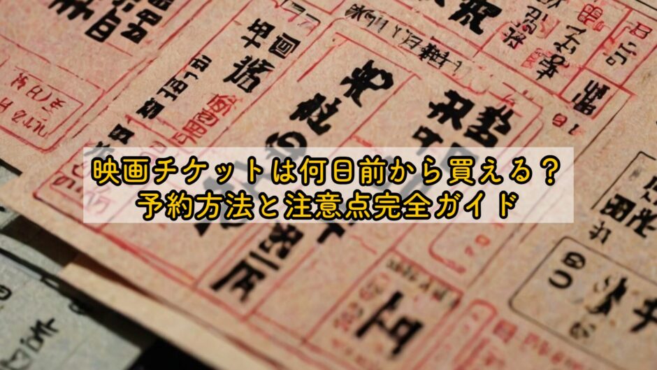 映画チケットは何日前から買える？予約方法と注意点完全ガイド