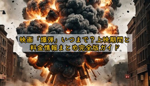映画「爆弾」いつまで？上映期間と料金情報まとめ完全版ガイド