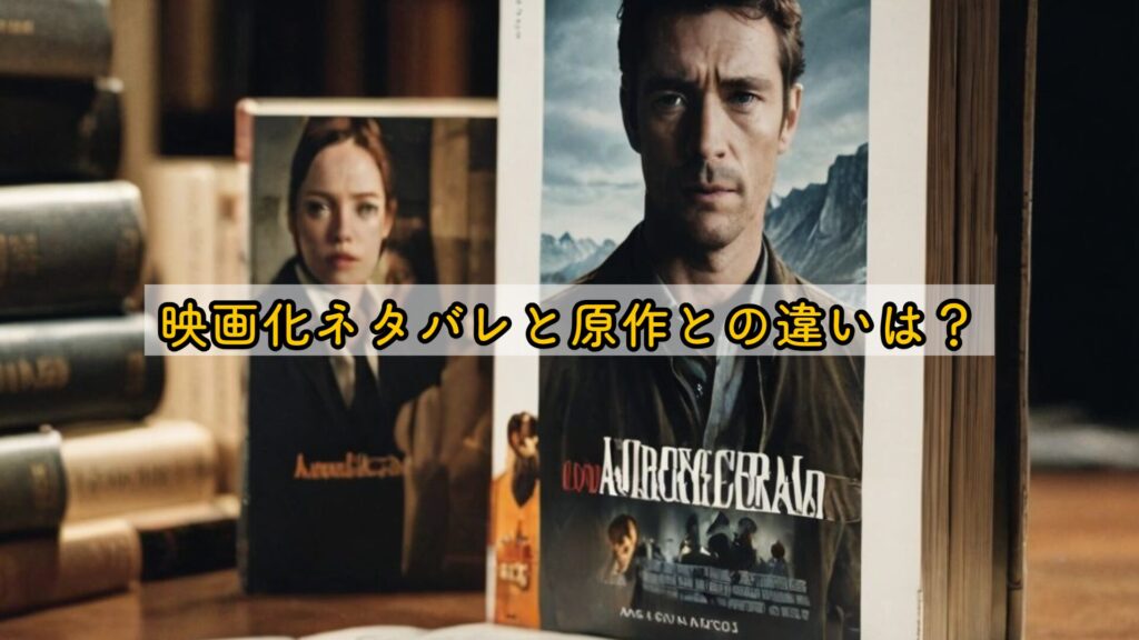 映画化ネタバレと原作との違いは？