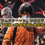 映画「チェンソーマン」いつまで上映？終了時期と特典情報を徹底解説