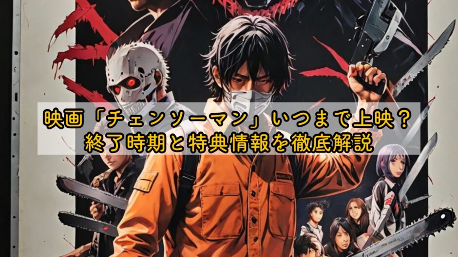 映画「チェンソーマン」いつまで上映？終了時期と特典情報を徹底解説
