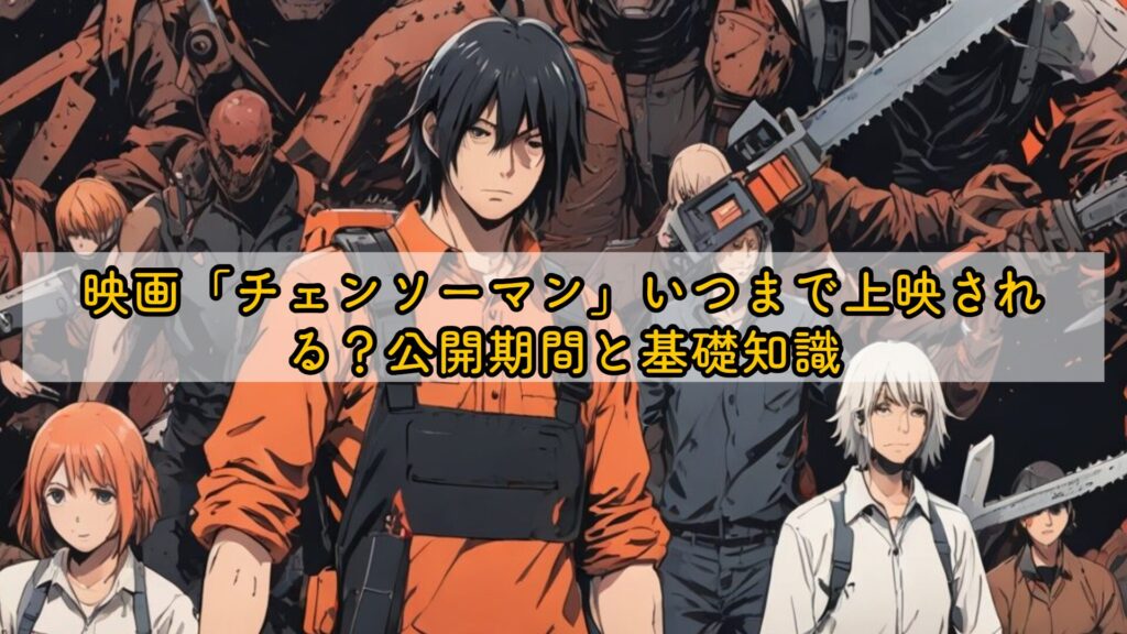 映画「チェンソーマン」いつまで上映される？公開期間と基礎知識