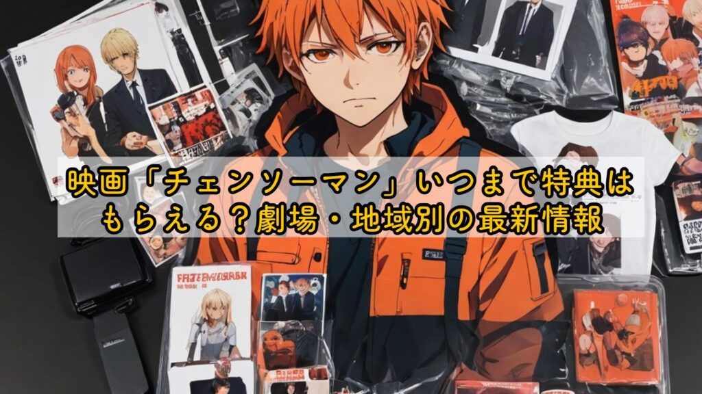 映画「チェンソーマン」いつまで特典はもらえる？劇場・地域別の最新情報