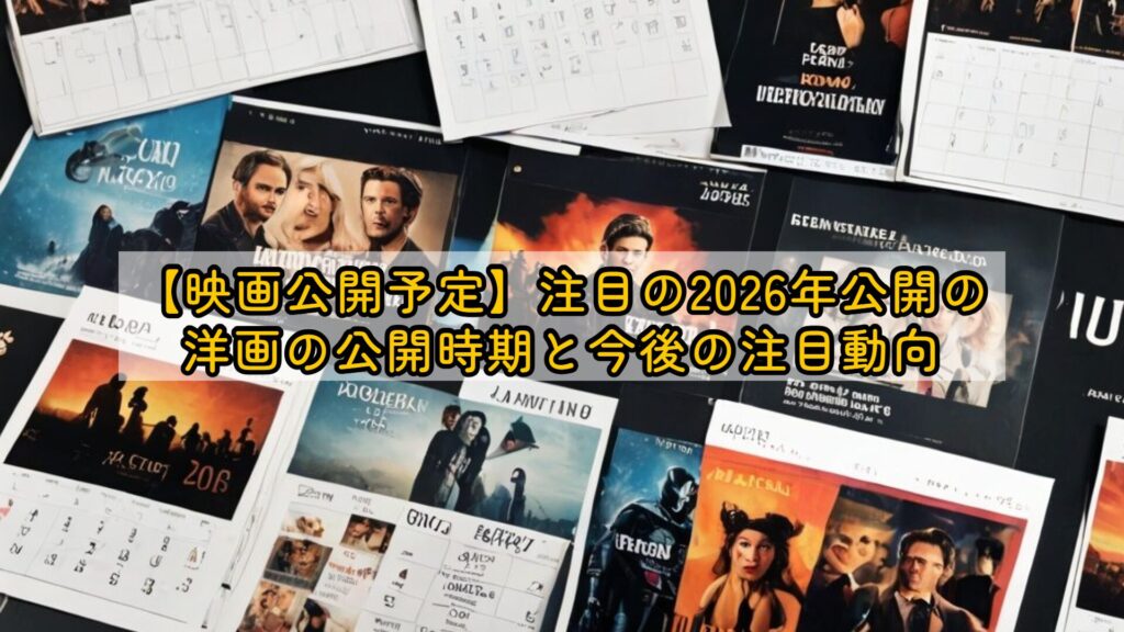 【映画公開予定】注目の2026年公開の洋画の公開時期と今後の注目動向