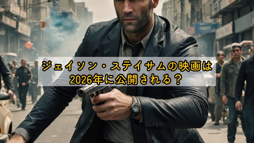 ジェイソン・ステイサムの映画は2026年に公開される？