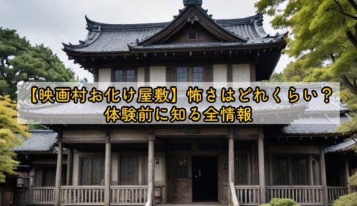 【映画村お化け屋敷】怖さはどれくらい？体験前に知る全情報