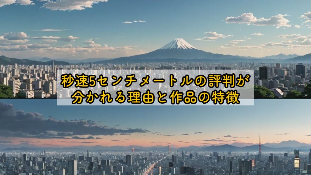 秒速5センチメートルの評判が分かれる理由と作品の特徴