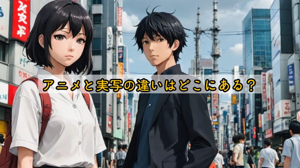 アニメと実写の違いはどこにある？