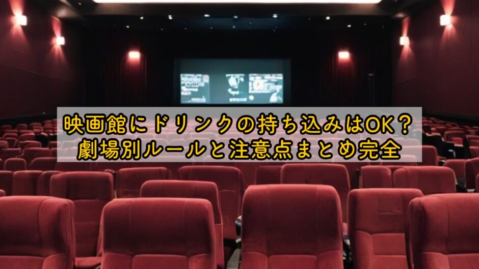 映画館にドリンクの持ち込みはOK？劇場別ルールと注意点まとめ完全