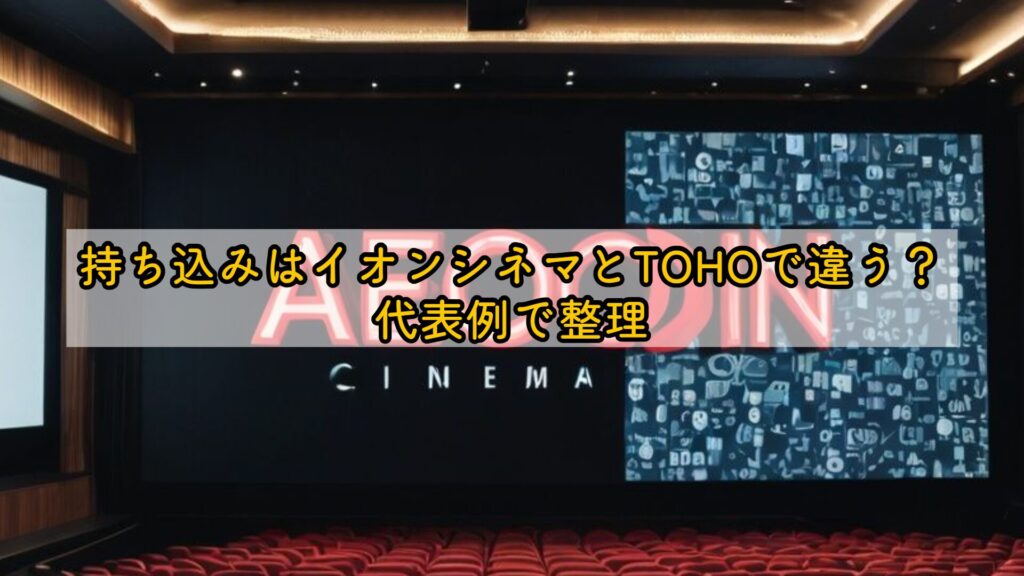 持ち込みはイオンシネマとTOHOで違う？代表例で整理