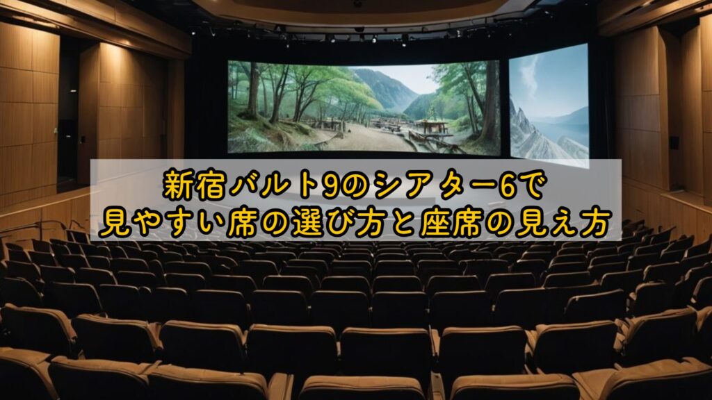 新宿バルト9のシアター6で見やすい席の選び方と座席の見え方