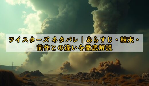 ツイスターズ ネタバレ｜あらすじ・結末・前作との違いを徹底解説