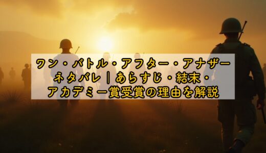ワン・バトル・アフター・アナザー ネタバレ｜あらすじ・結末・アカデミー賞受賞の理由を解説